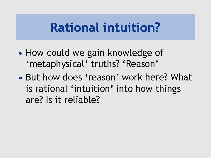 Rational intuition? • How could we gain knowledge of ‘metaphysical’ truths? ‘Reason’ • But