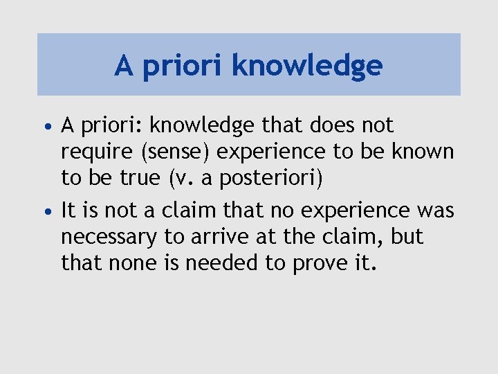A priori knowledge • A priori: knowledge that does not require (sense) experience to