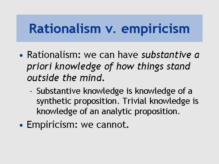 Rationalism v. empiricism • Rationalism: we can have substantive a priori knowledge of how