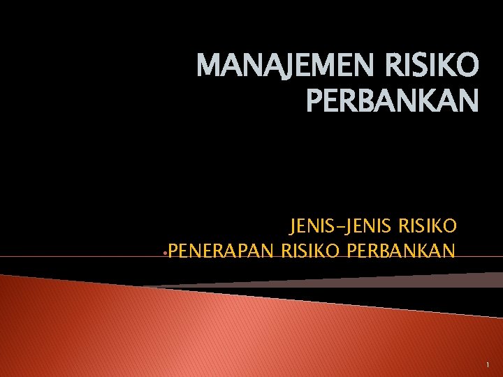 MANAJEMEN RISIKO PERBANKAN JENIS-JENIS RISIKO • PENERAPAN RISIKO PERBANKAN 1 