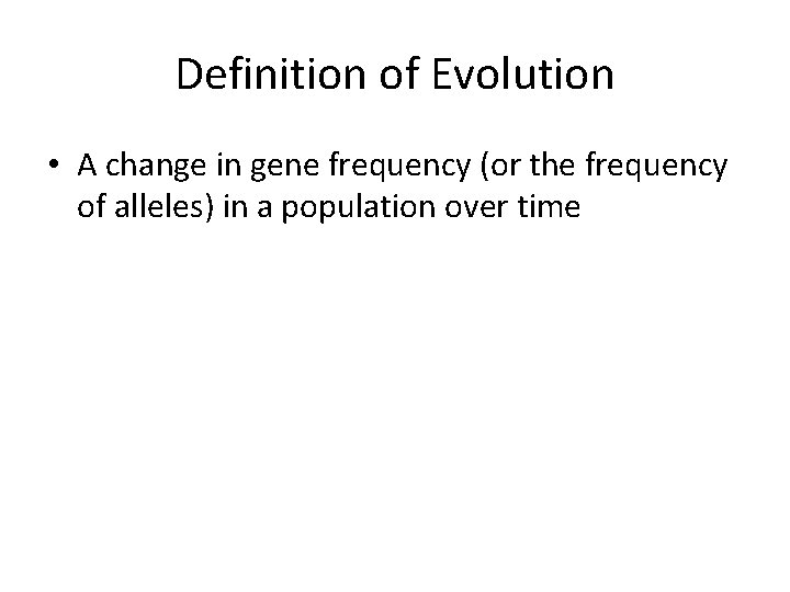 Definition of Evolution • A change in gene frequency (or the frequency of alleles)