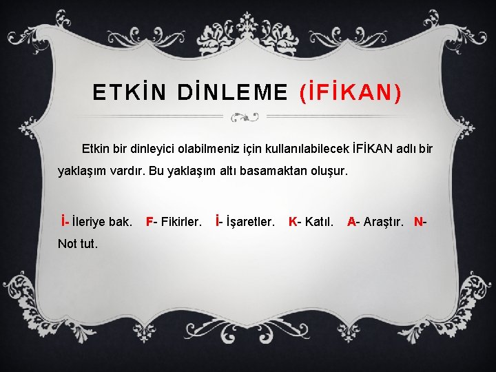 ETKİN DİNLEME (İFİKAN) Etkin bir dinleyici olabilmeniz için kullanılabilecek İFİKAN adlı bir yaklaşım vardır.