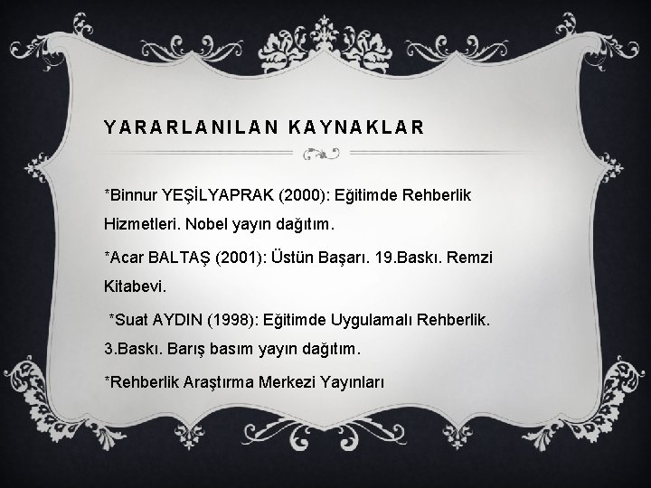 YARARLANILAN KAYNAKLAR *Binnur YEŞİLYAPRAK (2000): Eğitimde Rehberlik Hizmetleri. Nobel yayın dağıtım. *Acar BALTAŞ (2001):