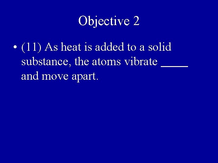 Objective 2 • (11) As heat is added to a solid substance, the atoms