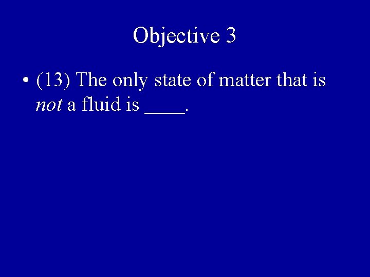 Objective 3 • (13) The only state of matter that is not a fluid