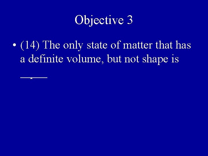 Objective 3 • (14) The only state of matter that has a definite volume,