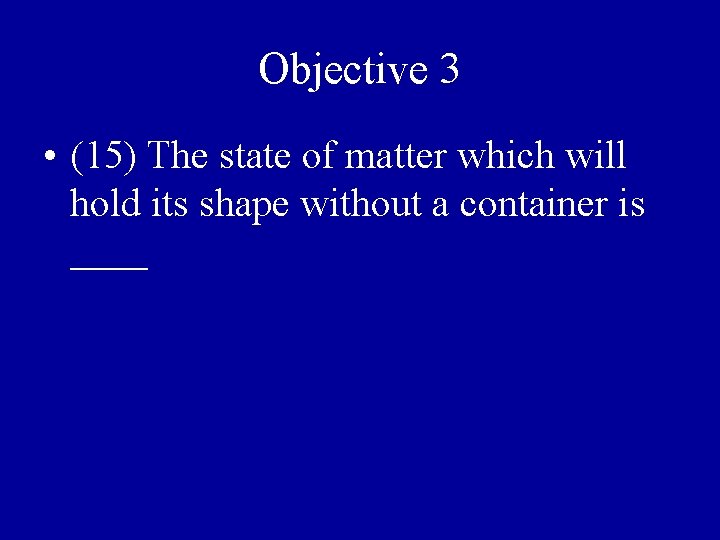 Objective 3 • (15) The state of matter which will hold its shape without