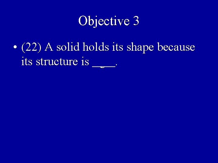 Objective 3 • (22) A solid holds its shape because its structure is rigid.