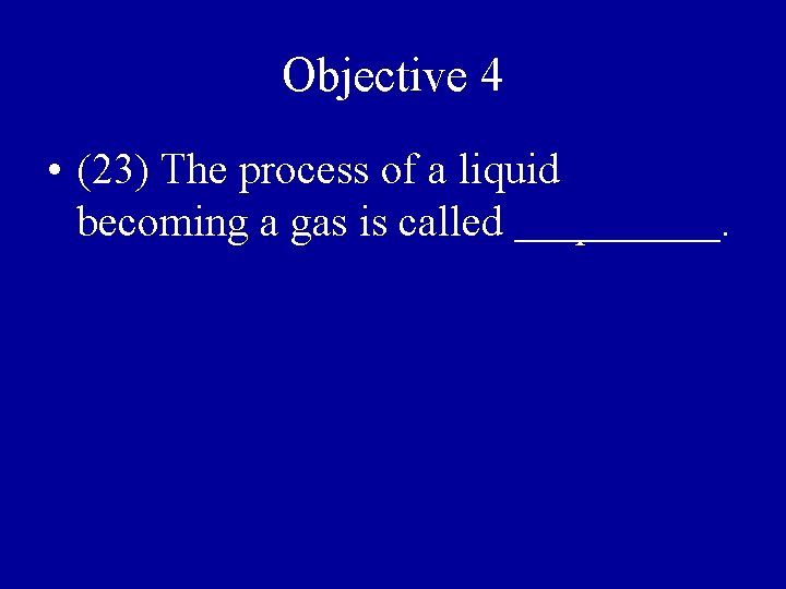 Objective 4 • (23) The process of a liquid becoming a gas is called
