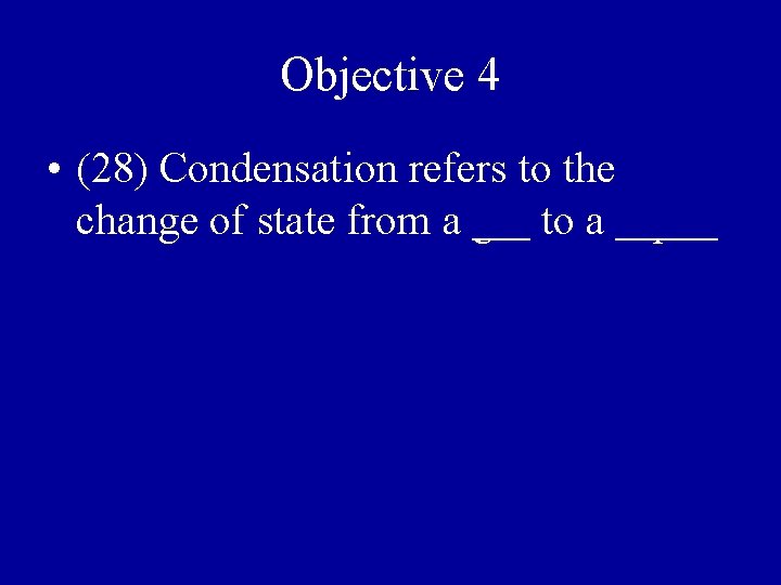 Objective 4 • (28) Condensation refers to the change of state from a gas