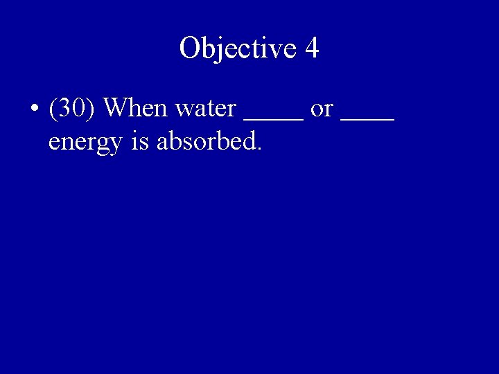 Objective 4 • (30) When water melts or boils energy is absorbed. 