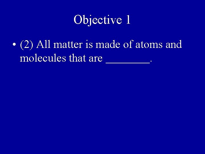 Objective 1 • (2) All matter is made of atoms and molecules that are