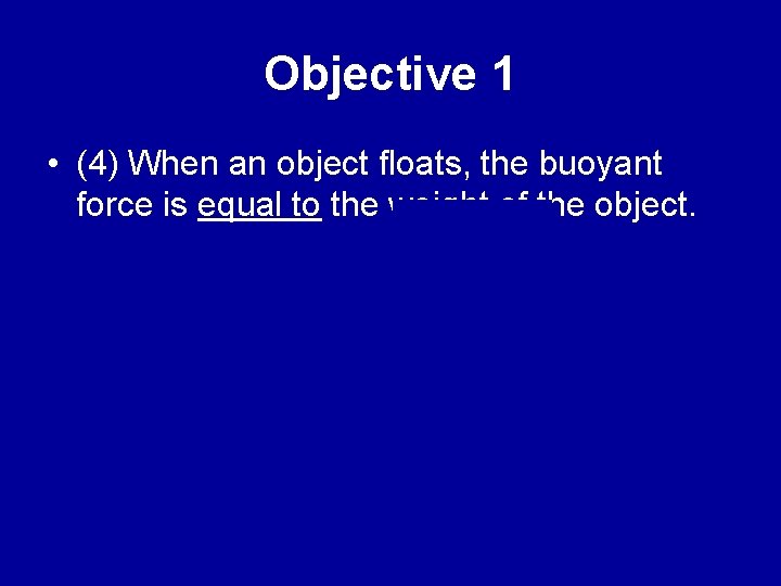 Objective 1 • (4) When an object floats, the buoyant force is equal to