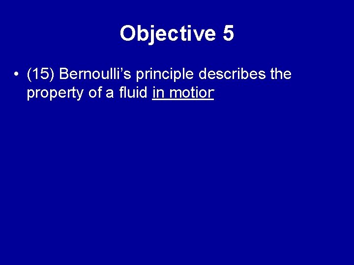 Objective 5 • (15) Bernoulli’s principle describes the property of a fluid in motion.