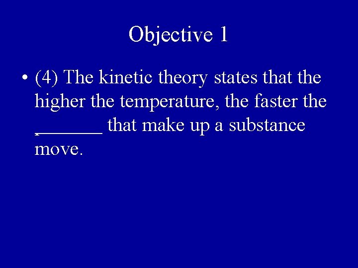 Objective 1 • (4) The kinetic theory states that the higher the temperature, the