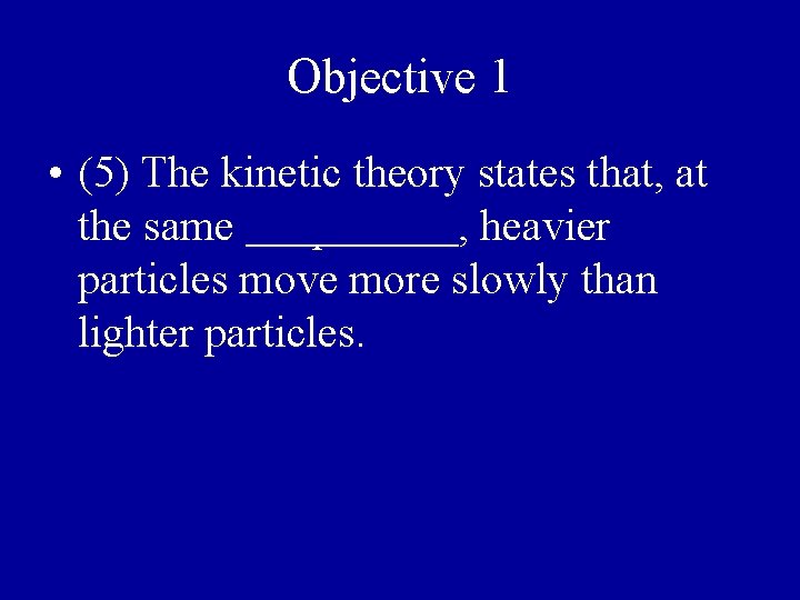 Objective 1 • (5) The kinetic theory states that, at the same temperature, heavier