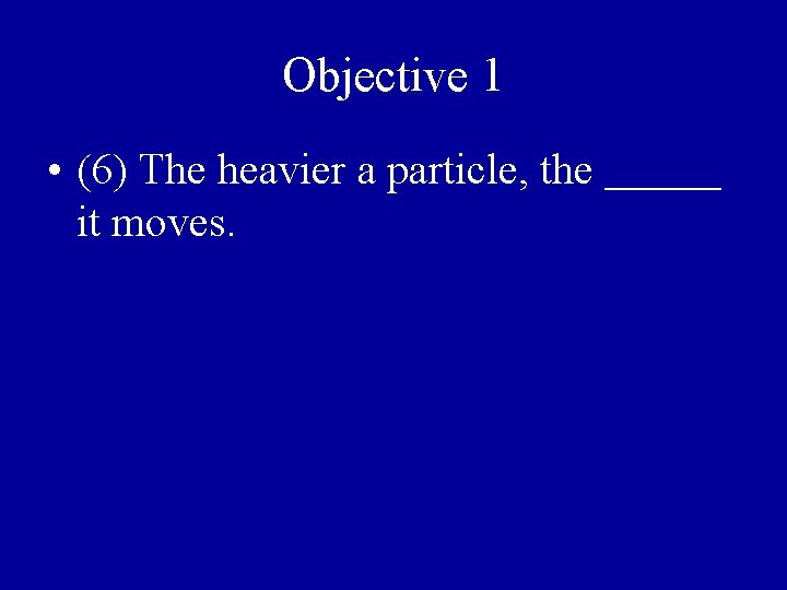 Objective 1 • (6) The heavier a particle, the slower it moves. 