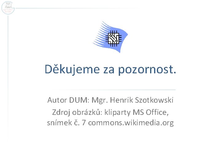 Děkujeme za pozornost. Autor DUM: Mgr. Henrik Szotkowski Zdroj obrázků: kliparty MS Office, snímek