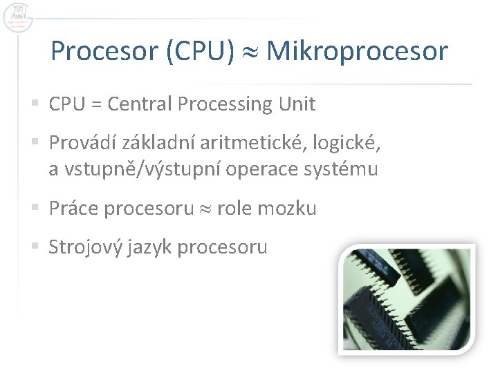 Procesor (CPU) Mikroprocesor § CPU = Central Processing Unit § Provádí základní aritmetické, logické,