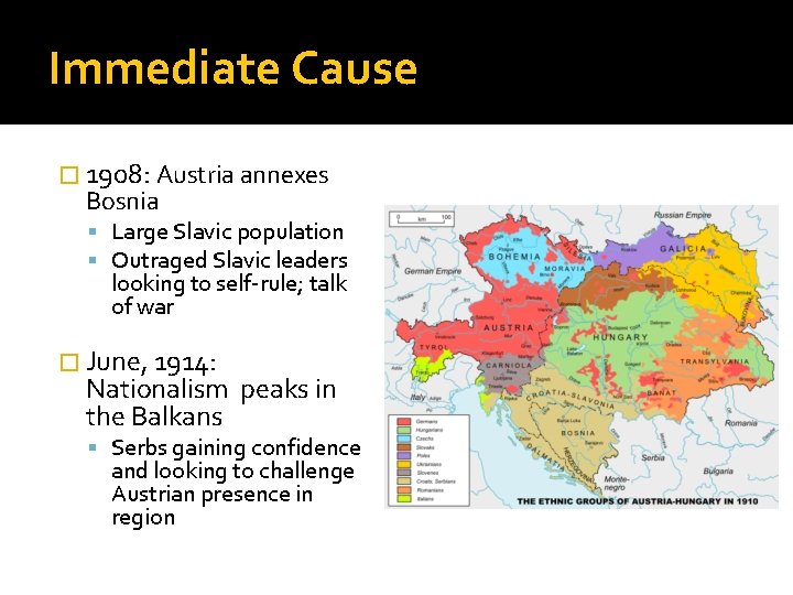 Immediate Cause � 1908: Austria annexes Bosnia Large Slavic population Outraged Slavic leaders looking