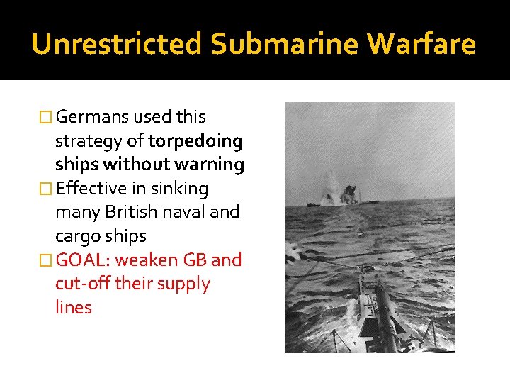 Unrestricted Submarine Warfare � Germans used this strategy of torpedoing ships without warning �