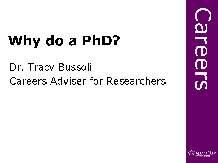 Dr. Tracy Bussoli Careers Adviser for Researchers Careers Why do a Ph. D? 