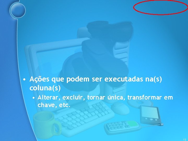  • Ações que podem ser executadas na(s) coluna(s) • Alterar, excluir, tornar única,