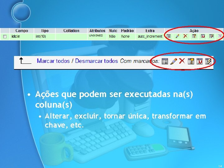  • Ações que podem ser executadas na(s) coluna(s) • Alterar, excluir, tornar única,