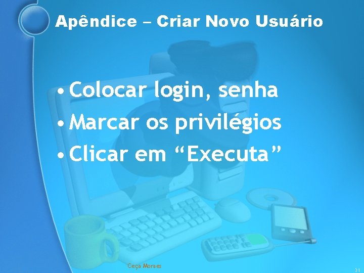 Apêndice – Criar Novo Usuário • Colocar login, senha • Marcar os privilégios •