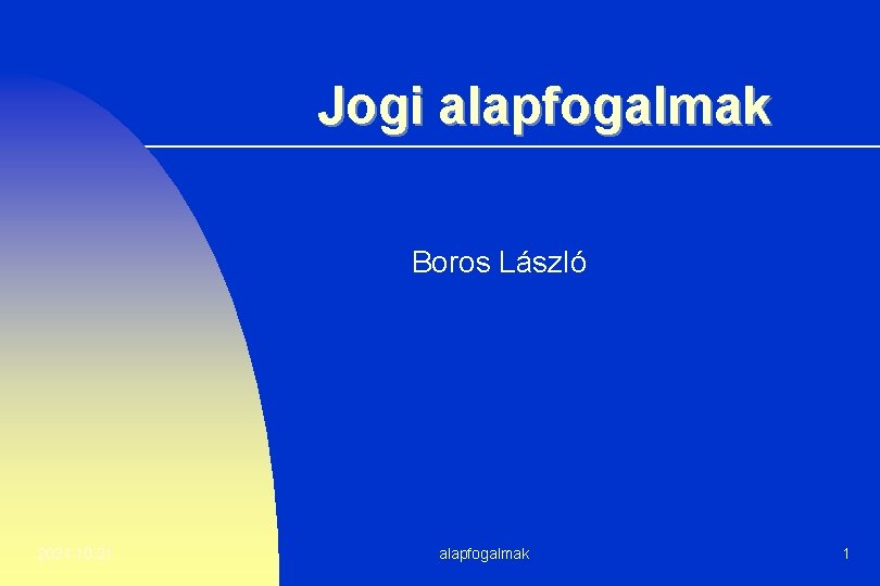 Jogi alapfogalmak Boros László 2021. 10. 21. alapfogalmak 1 