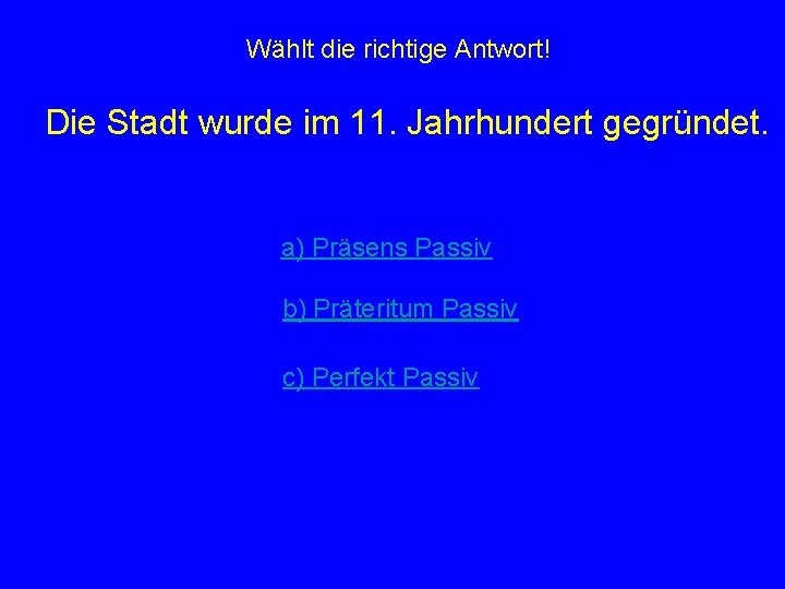 Wählt die richtige Antwort! Die Stadt wurde im 11. Jahrhundert gegründet. a) Präsens Passiv