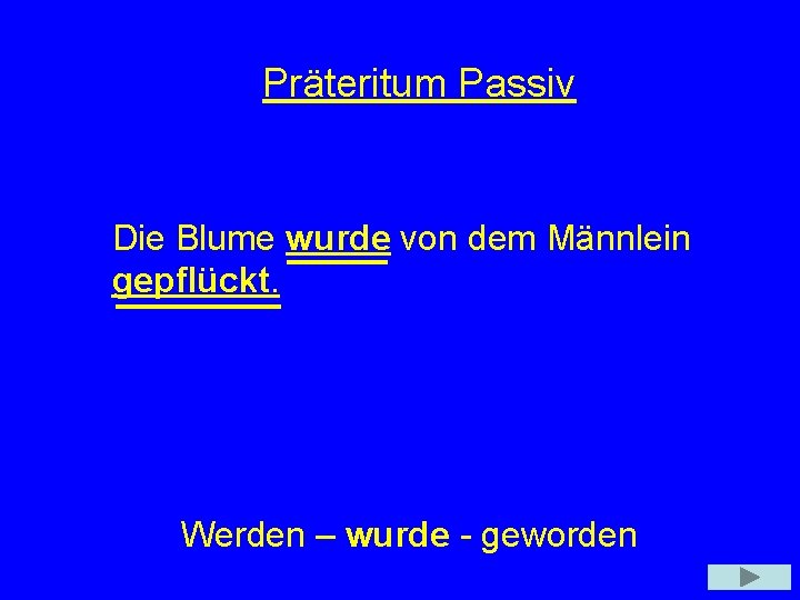 Präteritum Passiv Die Blume wurde von dem Männlein gepflückt. Werden – wurde - geworden