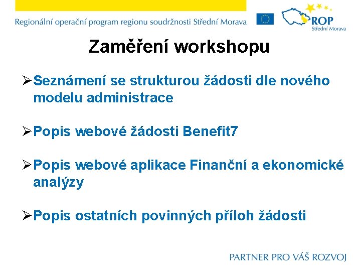 Zaměření workshopu ØSeznámení se strukturou žádosti dle nového modelu administrace ØPopis webové žádosti Benefit