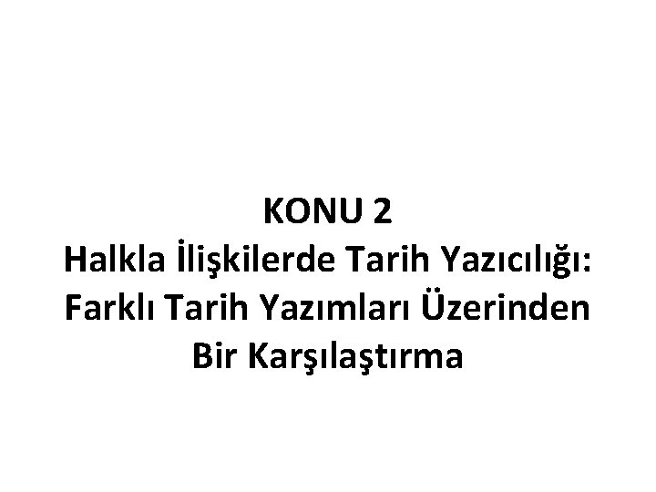 KONU 2 Halkla İlişkilerde Tarih Yazıcılığı: Farklı Tarih Yazımları Üzerinden Bir Karşılaştırma 