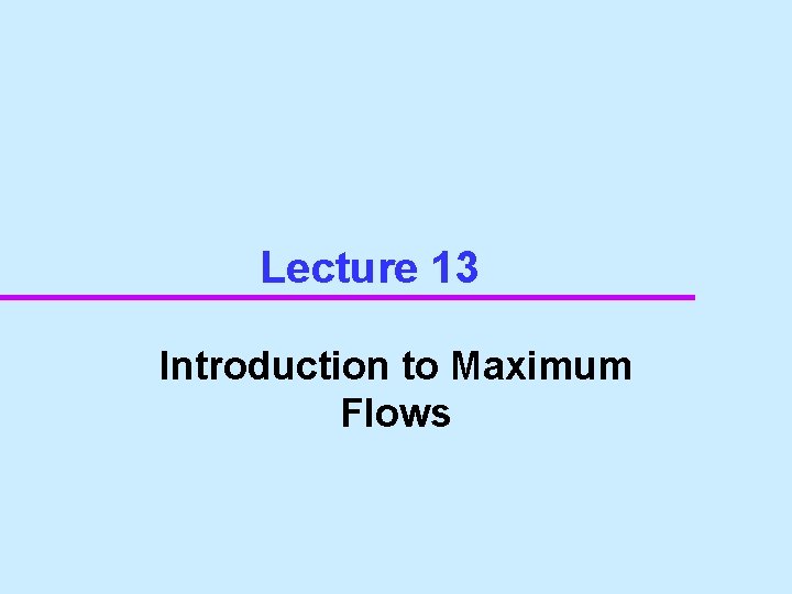 Lecture 13 Introduction to Maximum Flows 