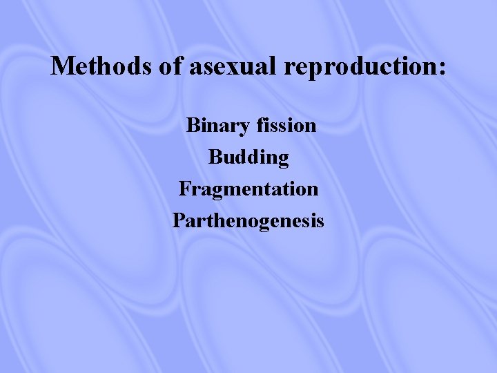 Methods of asexual reproduction: Binary fission Budding Fragmentation Parthenogenesis 