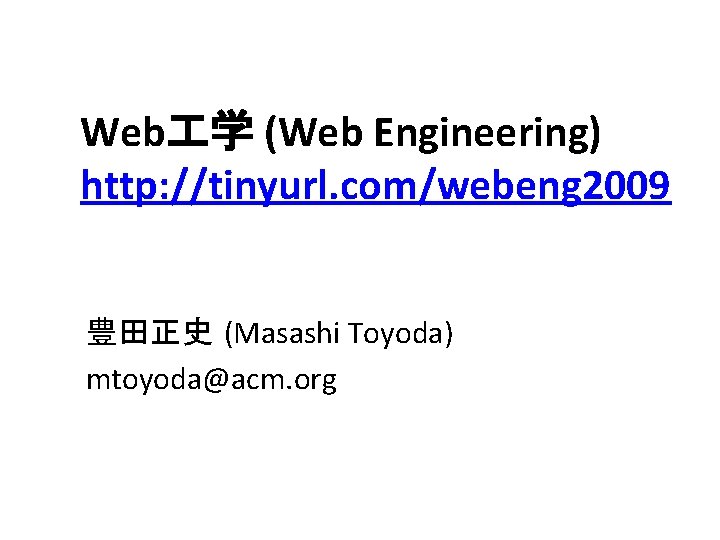 Web 学 (Web Engineering) http: //tinyurl. com/webeng 2009 豊田正史 (Masashi Toyoda) mtoyoda@acm. org 