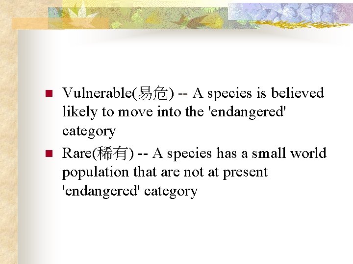 n n Vulnerable(易危) -- A species is believed likely to move into the 'endangered'