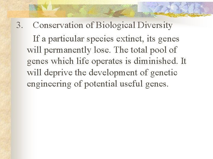 3. Conservation of Biological Diversity If a particular species extinct, its genes will permanently