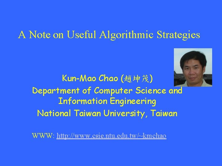 A Note on Useful Algorithmic Strategies Kun-Mao Chao (趙坤茂) Department of Computer Science and