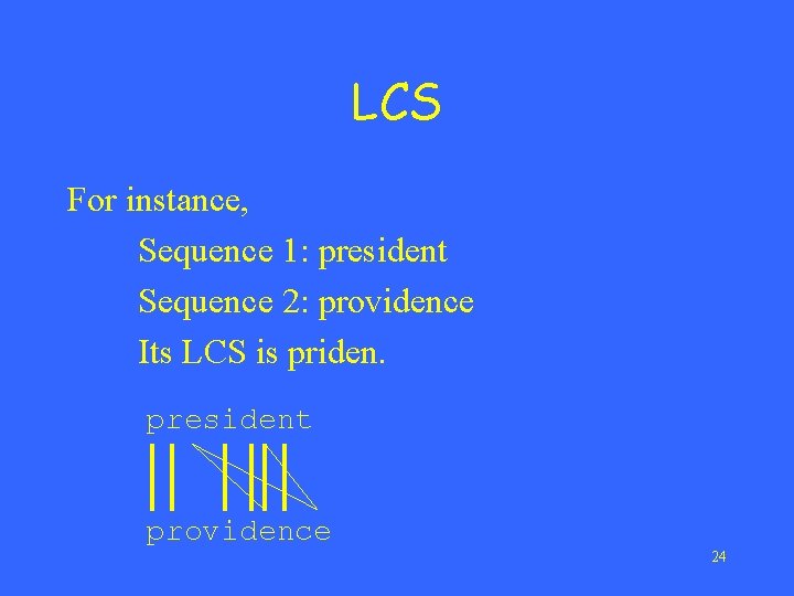LCS For instance, Sequence 1: president Sequence 2: providence Its LCS is priden. president
