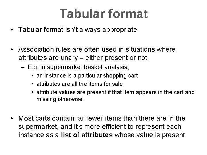 Tabular format • Tabular format isn’t always appropriate. • Association rules are often used