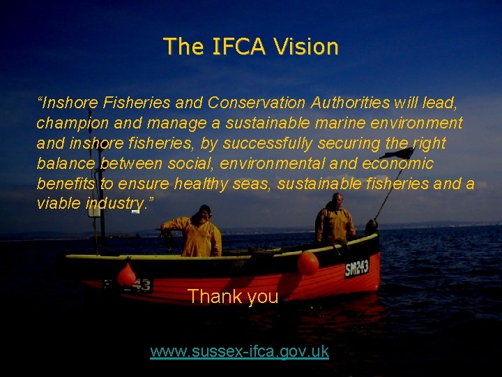The IFCA Vision “Inshore Fisheries and Conservation Authorities will lead, champion and manage a The IFCA Vision “Inshore Fisheries and Conservation Authorities will lead, champion and manage a