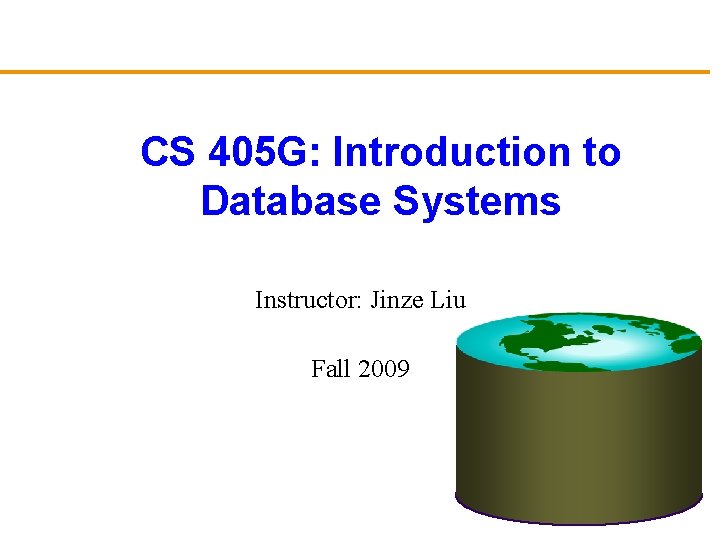 CS 405 G: Introduction to Database Systems Instructor: Jinze Liu Fall 2009 