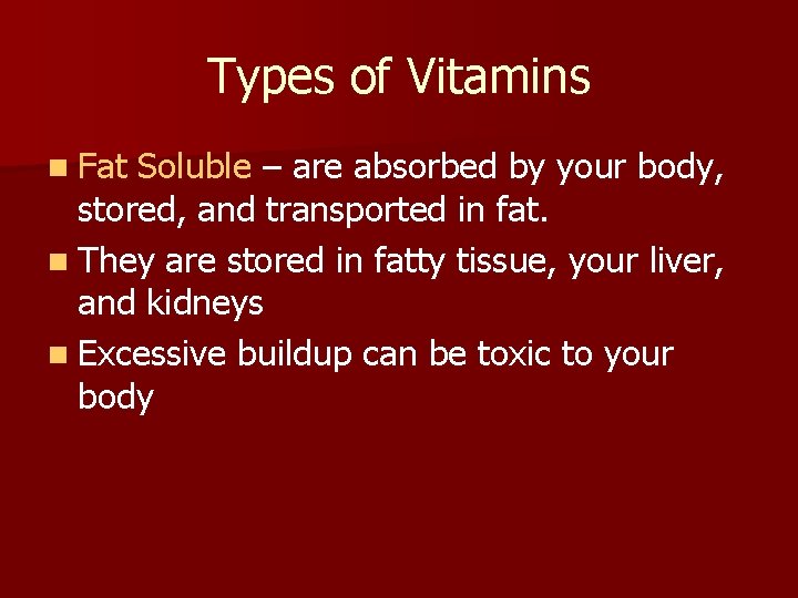 Types of Vitamins n Fat Soluble – are absorbed by your body, stored, and