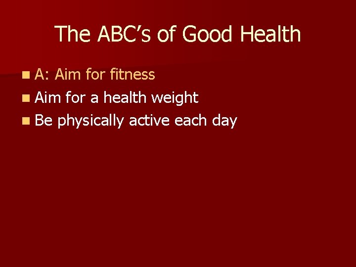 The ABC’s of Good Health n A: Aim for fitness n Aim for a