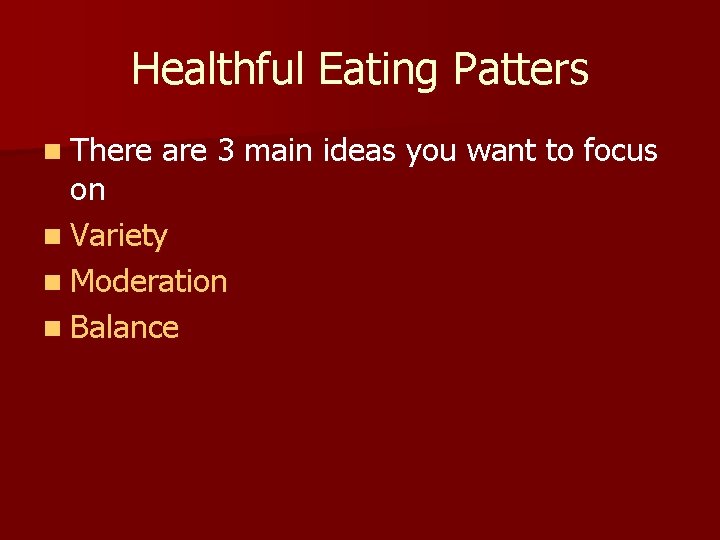 Healthful Eating Patters n There are 3 main ideas you want to focus on