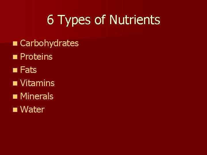 6 Types of Nutrients n Carbohydrates n Proteins n Fats n Vitamins n Minerals