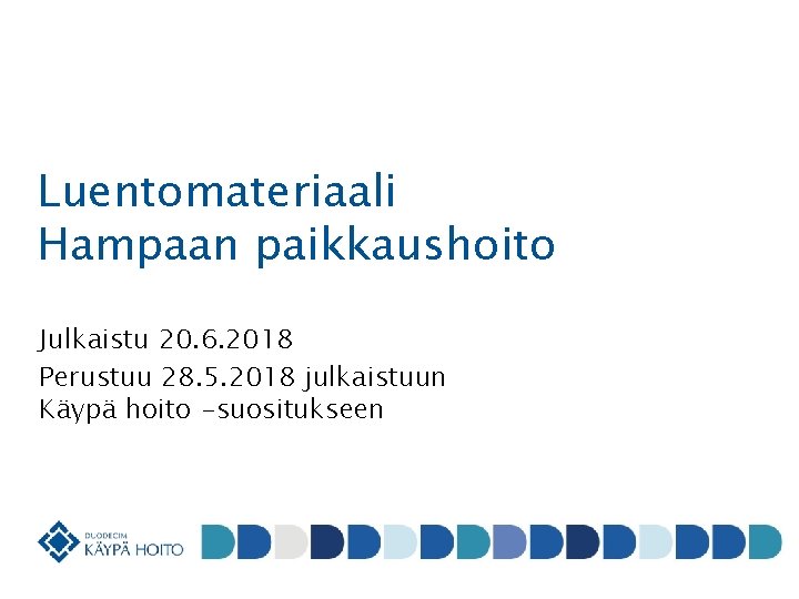 Luentomateriaali Hampaan paikkaushoito Julkaistu 20. 6. 2018 Perustuu 28. 5. 2018 julkaistuun Käypä hoito