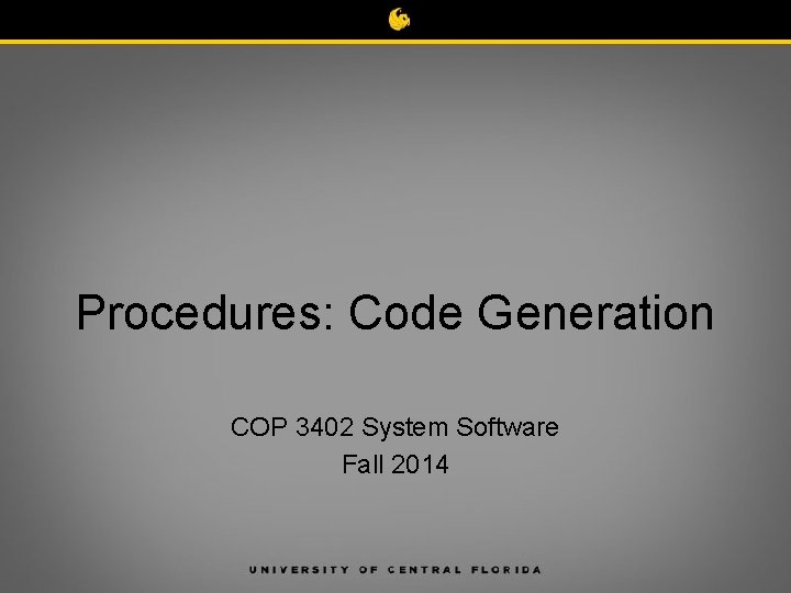 Procedures: Code Generation COP 3402 System Software Fall 2014 